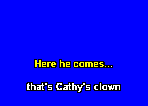 Here he comes...

that's Cathy's clown