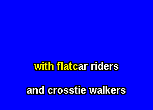 with flatcar riders

and crosstie walkers