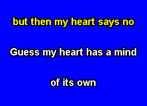 but then my heart says no

Guess my heart has a mind

of its own