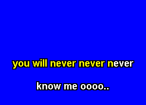 you will never never never

know me 0000..