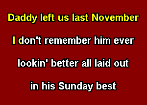 Daddy left us last November
I don't remember him ever
lookin' better all laid out

in his Sunday best