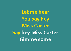 Let me hear
You say hey

Miss Carter
Say hey Miss Carter
Gimme some