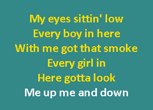 My eyes sittin' low
Every boy in here
With me got that smoke

Every girl in
Here gotta look
Me up me and down