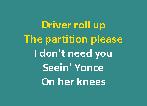 Driver roll up
The partition please

I don't need you
Seein' Yonce
On her knees
