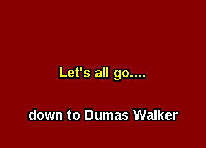 Let's all go....

down to Dumas Walker