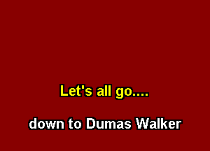 Let's all go....

down to Dumas Walker