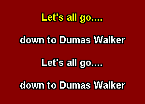 Let's all go....

down to Dumas Walker

Let's all go....

down to Dumas Walker