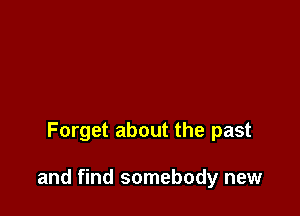 Forget about the past

and find somebody new