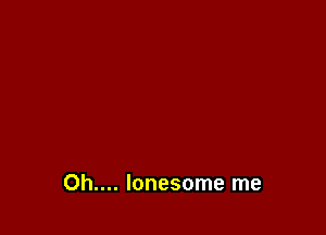 Oh.... lonesome me