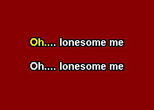 Oh.... lonesome me

Oh... lonesome me