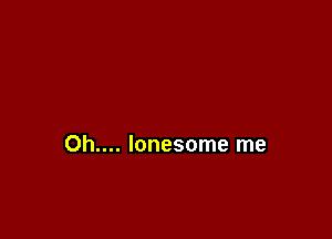 Oh.... lonesome me