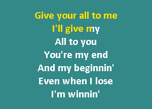 Give your all to me
I'll give my
All to you

You're my end
And my beginnin'
Even when I lose

I'm winnin'