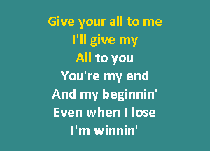 Give your all to me
I'll give my
All to you

You're my end
And my beginnin'
Even when I lose

I'm winnin'