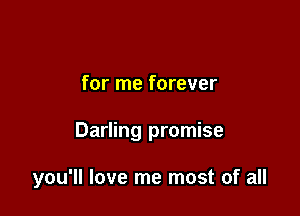 for me forever

Darling promise

you'll love me most of all