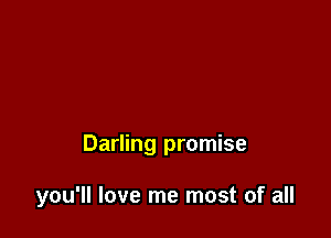 Darling promise

you'll love me most of all
