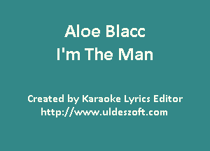 Aloe Blacc
I'm The Man

Created by Karaoke Lyrics Editor
httthwwwuldcszoftcom
