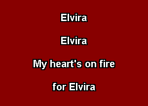Elvira

Elvira

My heart's on fire

for Elvira
