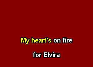 My heart's on fire

for Elvira