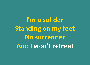 I'm a solider
Standing on my feet

No surrender
And I won't retreat