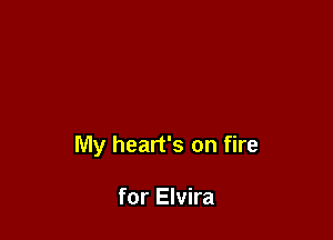 My heart's on fire

for Elvira