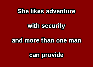 She likes adventure

with security

and more than one man

can provide