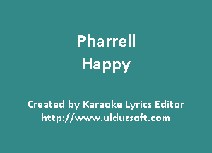 Pharrell
Happy

Created by Karaoke Lyrics Editor
httszwwwulduzsoftcom