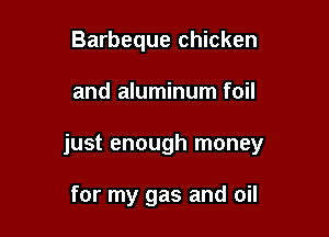 Barbeque chicken

and aluminum foil

just enough money

for my gas and oil