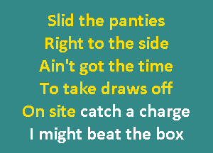 Slid the pa nties
Right to the side
Ain't got the time
To take draws off
On site catch a charge

I might beat the box I