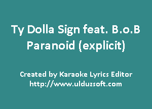 Ty Dolla Sign feat. B.o.B
Paranoid (explicit)

Created by Karaoke Lyrics Editor
httpillwwwulduzsoftcom