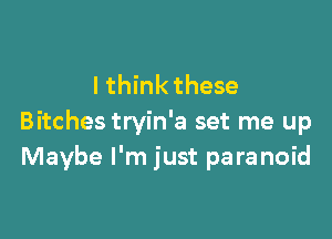 lthink these

Bitches tryin'a set me up
Maybe I'm just paranoid