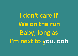 I don't care if
We on the run

Baby, long as
I'm next to you, ooh