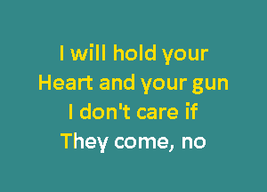 I will hold your
Heart and your gun

I don't care if
They come, no