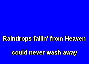 Raindrops fallin' from Heaven

could never wash away