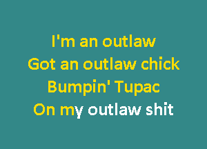 I'm an outlaw
Got an outlaw chick

Bumpin' Tupac
On my outlaw shit