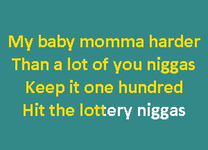 My baby momma harder
Than a lot of you niggas
Keep it one hundred
Hit the lottery niggas