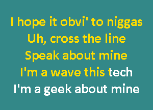 I hope it obvi' to niggas
Uh, cross the line
Speak about mine

I'm a wave this tech

I'm a geek about mine