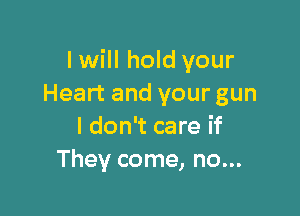 I will hold your
Heart and your gun

I don't care if
They come, no...