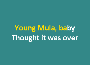 Young Mula, baby

Thought it was over