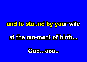 and to sta..nd by your wife

at the mo-ment of birth...

Ooo...ooo..