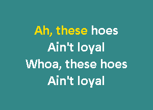 Ah, these hoes
Ain't loyal

Whoa, these hoes
Ain't loyal