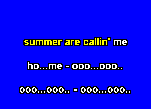summer are callin' me

ho...me - ooo...ooo..

000...000.. - 000...000..