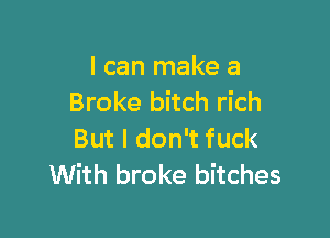 I can make a
Broke bitch rich

But I don't fuck
With broke bitches