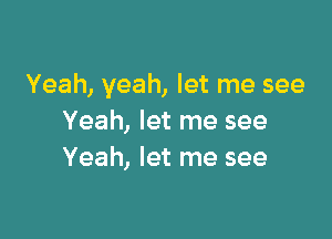 Yeah, yeah, let me see

Yeah, let me see
Yeah, let me see