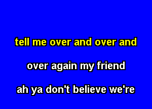 tell me over and over and

over again my friend

ah ya don't believe we're