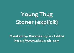 Young Thug
Stoner (explicit)

Created by Karaoke Lyrics Editor
httszwwwulduzsoftcom