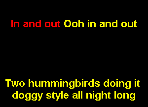 In and out Ooh in and out

Two hummingbirds doing it
doggy style all night long