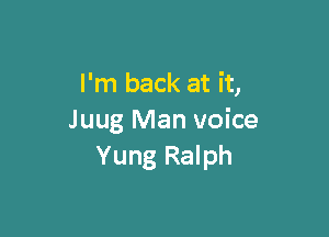 I'm back at it,

Juug Man voice
Yung Ralph