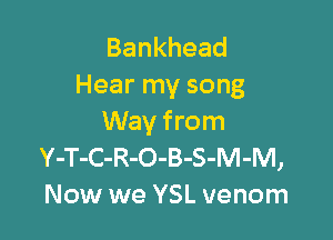 Bankhead
Hear my song

Way from
Y-T-C-R-O-B-S-M-M,
Now we YSL venom