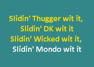 Slidin' Thugger wit it,
Slidin' DK wit it

Slidin' Wicked wit it,
Slidin' Mondo wit it