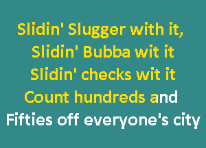 Slidin' Slugger with it,
Slidin' Bubba wit it
Slidin' checks wit it

Count hundreds and
Fifties off everyone's city